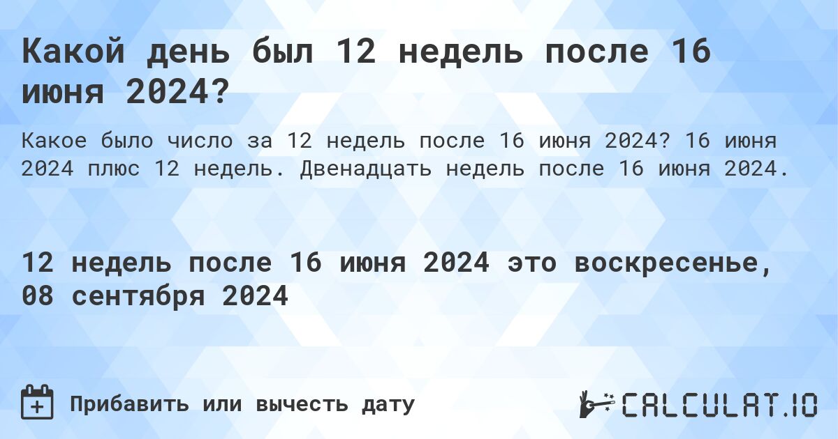 Какой день был 12 недель после 16 июня 2024?. 16 июня 2024 плюс 12 недель. Двенадцать недель после 16 июня 2024.