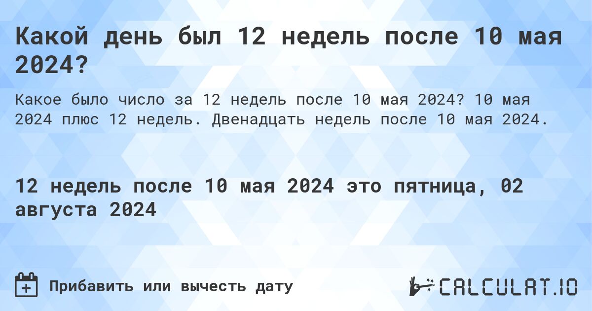 Какой день был 12 недель после 10 мая 2024?. 10 мая 2024 плюс 12 недель. Двенадцать недель после 10 мая 2024.