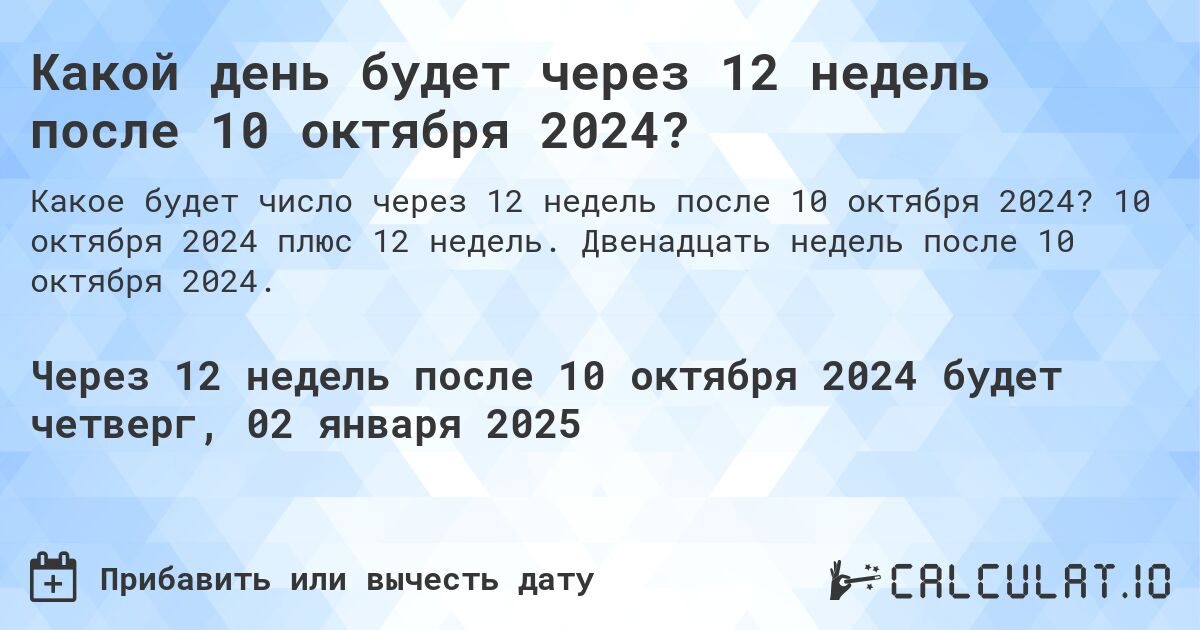 Какой день будет через 12 недель после 10 октября 2024?. 10 октября 2024 плюс 12 недель. Двенадцать недель после 10 октября 2024.