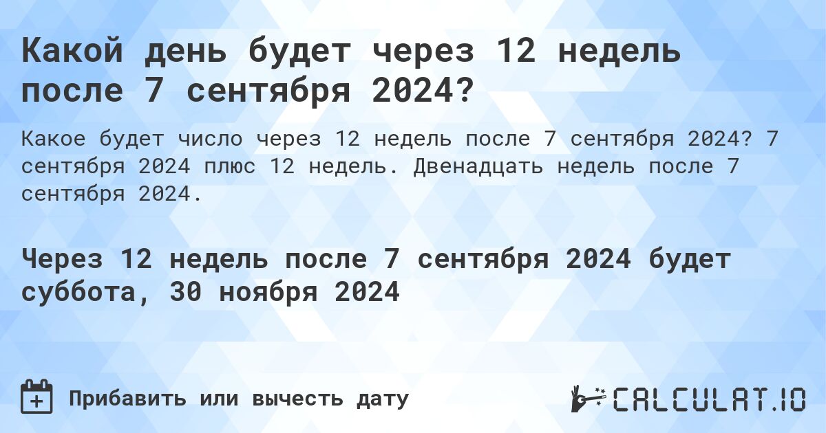 Какой день будет через 12 недель после 7 сентября 2024?. 7 сентября 2024 плюс 12 недель. Двенадцать недель после 7 сентября 2024.