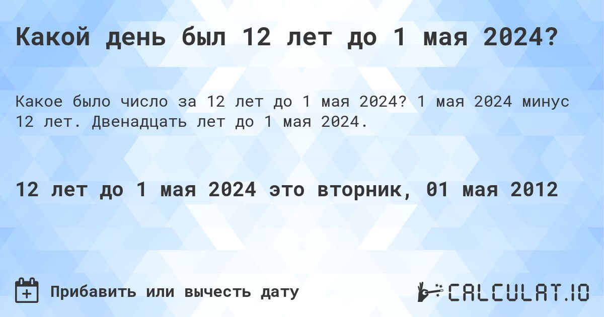 Какой день был 12 лет до 1 мая 2024?. 1 мая 2024 минус 12 лет. Двенадцать лет до 1 мая 2024.