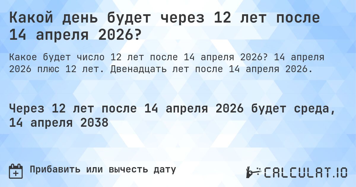 Какой день будет через 12 лет после 14 апреля 2026?. 14 апреля 2026 плюс 12 лет. Двенадцать лет после 14 апреля 2026.