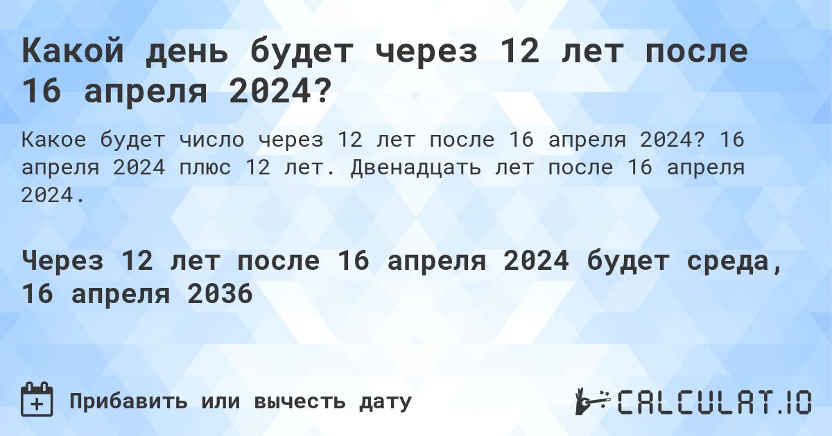 Какой день будет через 12 лет после 16 апреля 2024?. 16 апреля 2024 плюс 12 лет. Двенадцать лет после 16 апреля 2024.