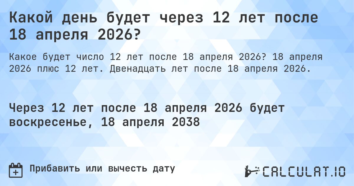Какой день будет через 12 лет после 18 апреля 2026?. 18 апреля 2026 плюс 12 лет. Двенадцать лет после 18 апреля 2026.