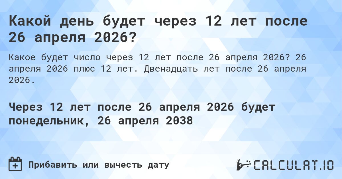 Какой день будет через 12 лет после 26 апреля 2026?. 26 апреля 2026 плюс 12 лет. Двенадцать лет после 26 апреля 2026.