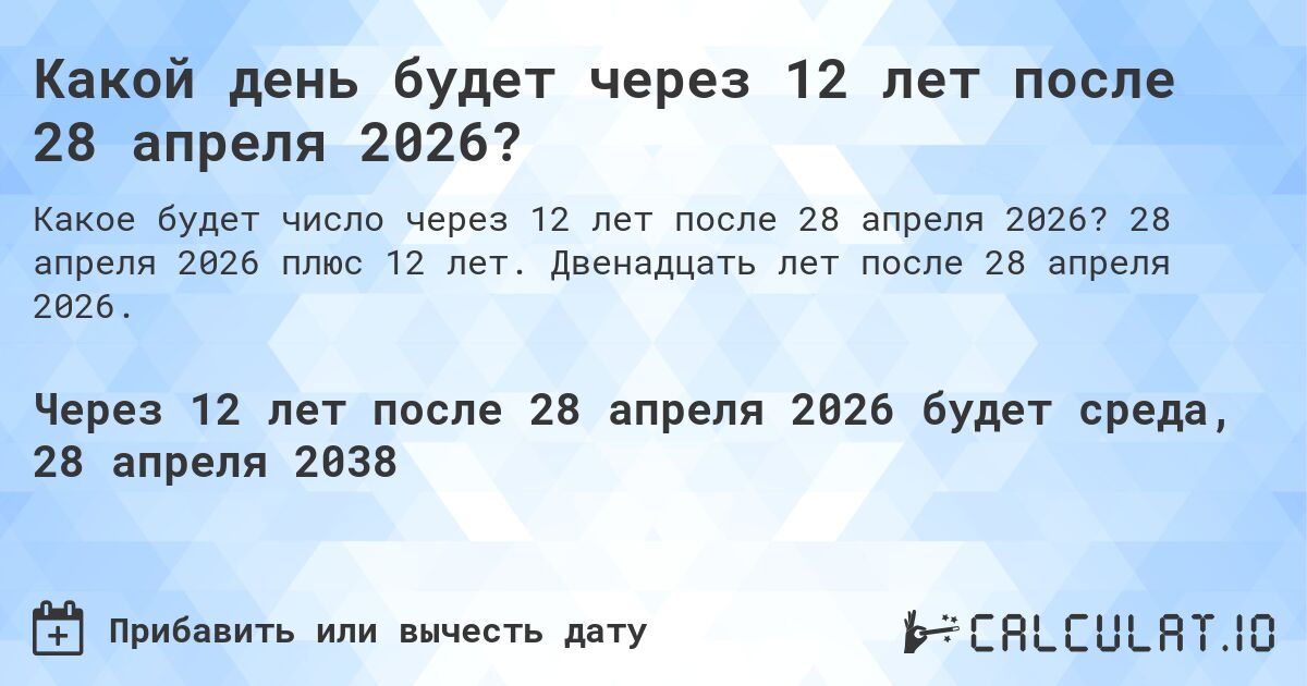 Какой день будет через 12 лет после 28 апреля 2026?. 28 апреля 2026 плюс 12 лет. Двенадцать лет после 28 апреля 2026.