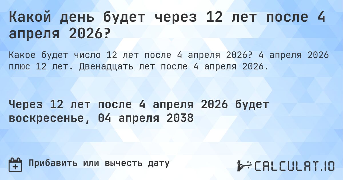 Какой день будет через 12 лет после 4 апреля 2026?. 4 апреля 2026 плюс 12 лет. Двенадцать лет после 4 апреля 2026.