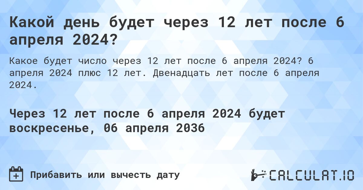 Какой день будет через 12 лет после 6 апреля 2024?. 6 апреля 2024 плюс 12 лет. Двенадцать лет после 6 апреля 2024.