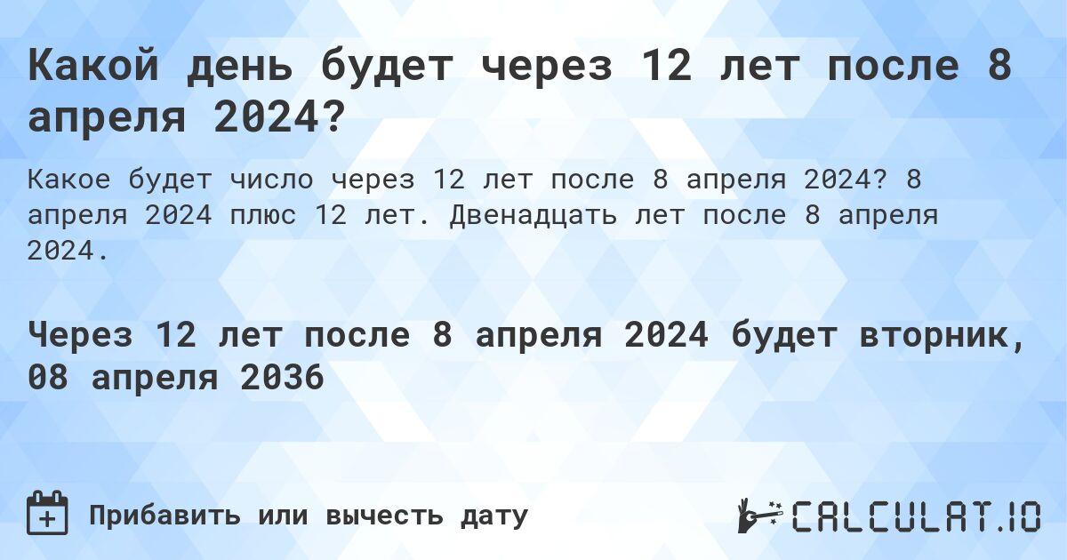 Какой день будет через 12 лет после 8 апреля 2024?. 8 апреля 2024 плюс 12 лет. Двенадцать лет после 8 апреля 2024.