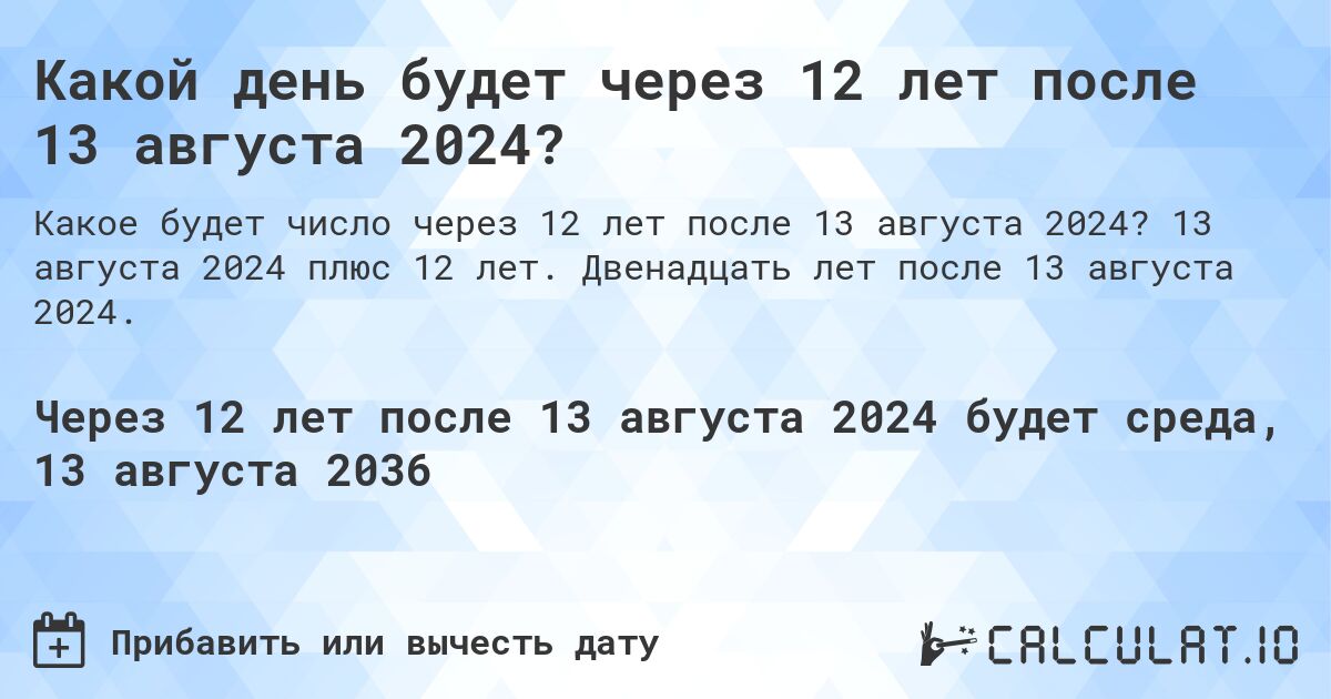 Какой день будет через 12 лет после 13 августа 2024?. 13 августа 2024 плюс 12 лет. Двенадцать лет после 13 августа 2024.