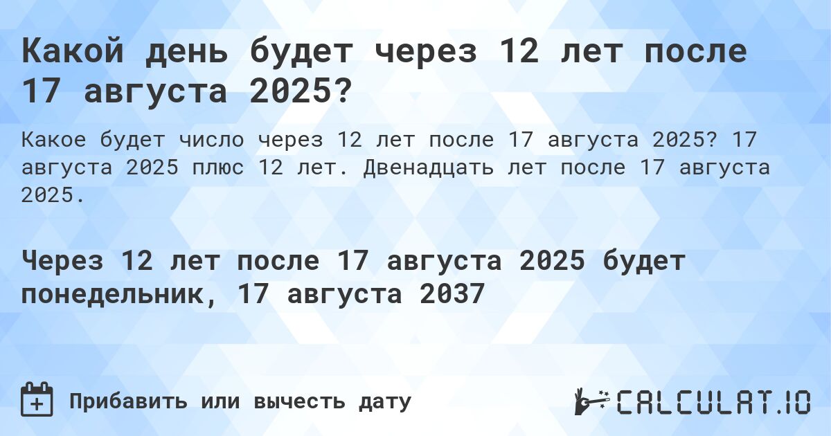 Какой день будет через 12 лет после 17 августа 2025?. 17 августа 2025 плюс 12 лет. Двенадцать лет после 17 августа 2025.