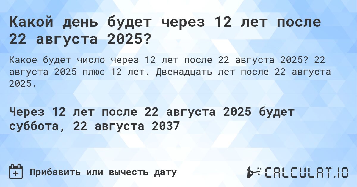 Какой день будет через 12 лет после 22 августа 2025?. 22 августа 2025 плюс 12 лет. Двенадцать лет после 22 августа 2025.