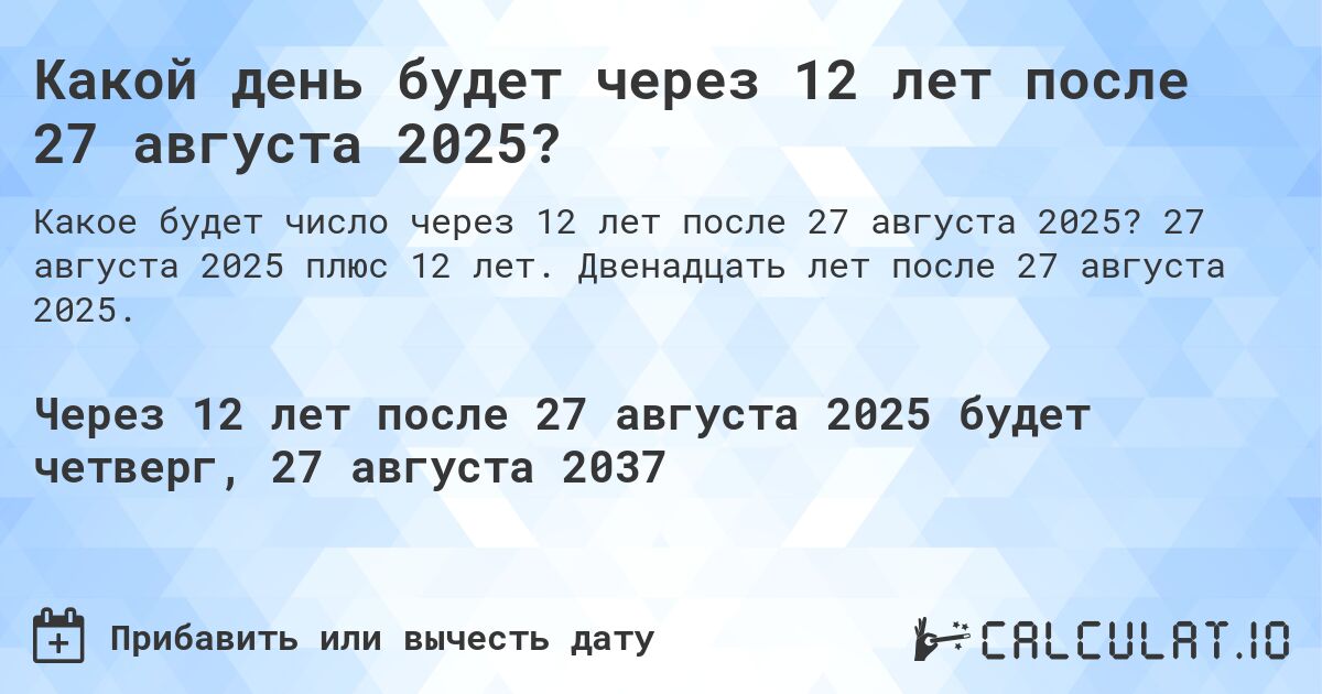 Какой день будет через 12 лет после 27 августа 2025?. 27 августа 2025 плюс 12 лет. Двенадцать лет после 27 августа 2025.