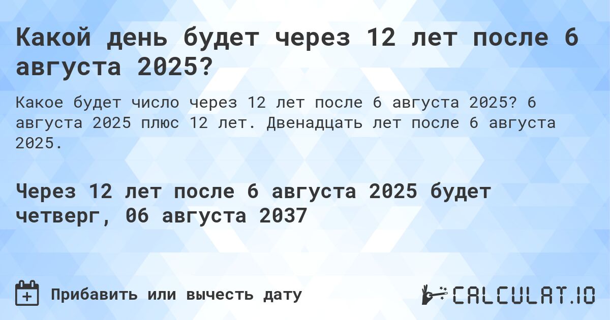 Какой день будет через 12 лет после 6 августа 2025?. 6 августа 2025 плюс 12 лет. Двенадцать лет после 6 августа 2025.