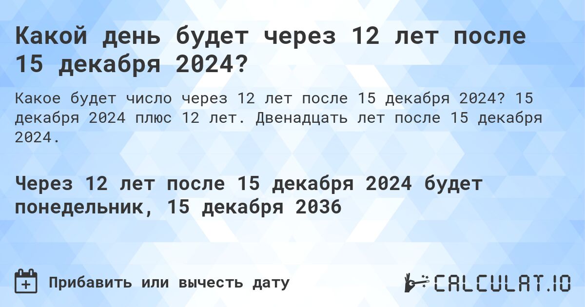 Какой день будет через 12 лет после 15 декабря 2024?. 15 декабря 2024 плюс 12 лет. Двенадцать лет после 15 декабря 2024.