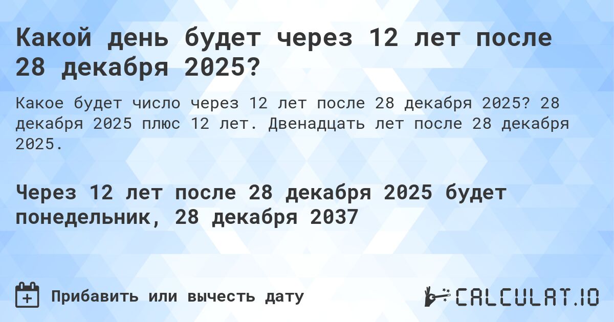 Какой день будет через 12 лет после 28 декабря 2025?. 28 декабря 2025 плюс 12 лет. Двенадцать лет после 28 декабря 2025.