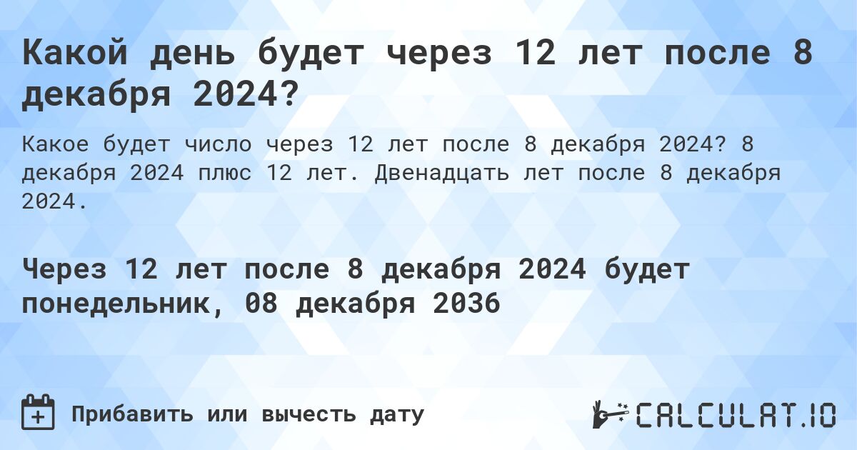 Какой день будет через 12 лет после 8 декабря 2024?. 8 декабря 2024 плюс 12 лет. Двенадцать лет после 8 декабря 2024.