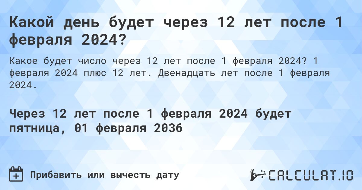 Какой день будет через 12 лет после 1 февраля 2024?. 1 февраля 2024 плюс 12 лет. Двенадцать лет после 1 февраля 2024.
