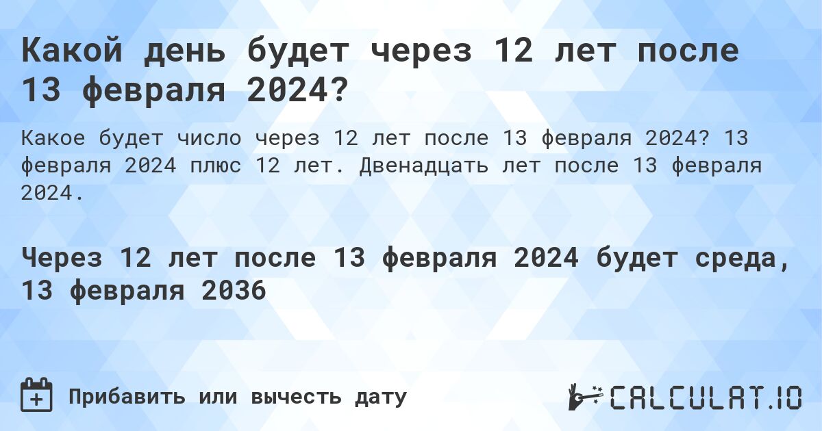 Какой день будет через 12 лет после 13 февраля 2024?. 13 февраля 2024 плюс 12 лет. Двенадцать лет после 13 февраля 2024.