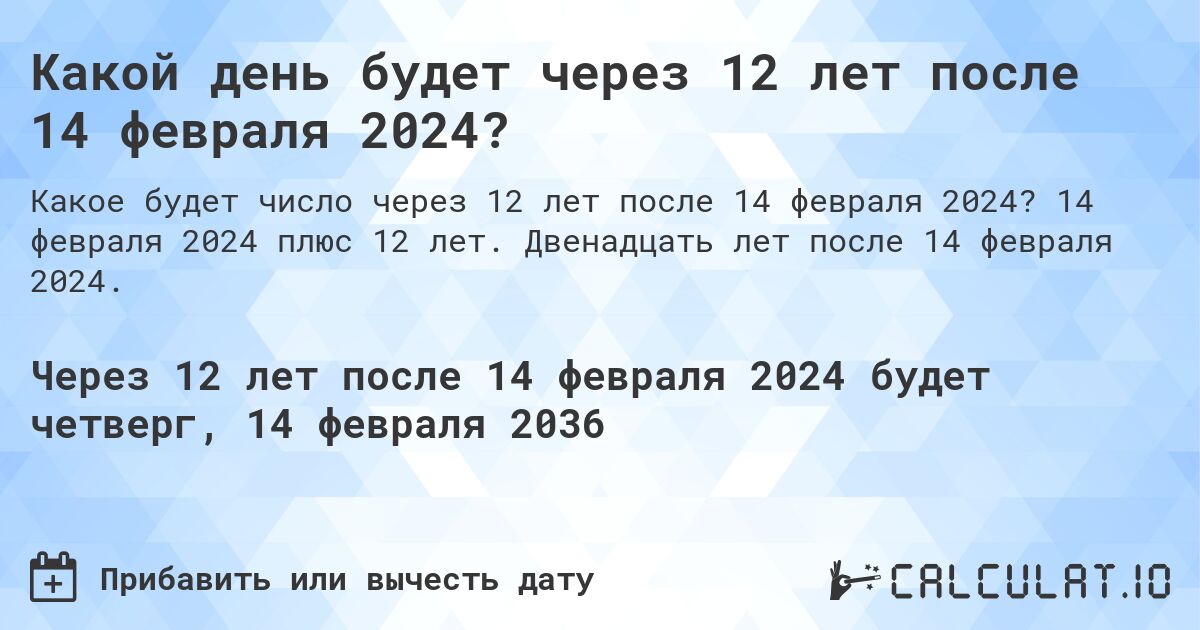 Какой день будет через 12 лет после 14 февраля 2024?. 14 февраля 2024 плюс 12 лет. Двенадцать лет после 14 февраля 2024.