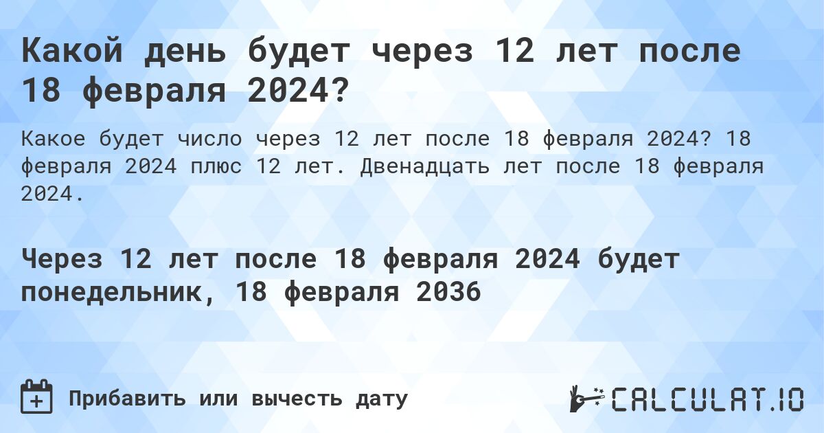 Какой день будет через 12 лет после 18 февраля 2024?. 18 февраля 2024 плюс 12 лет. Двенадцать лет после 18 февраля 2024.