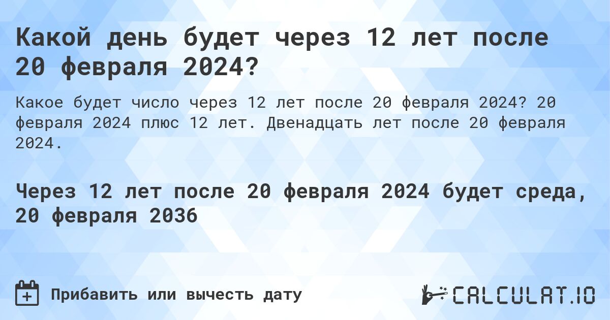 Какой день будет через 12 лет после 20 февраля 2024?. 20 февраля 2024 плюс 12 лет. Двенадцать лет после 20 февраля 2024.