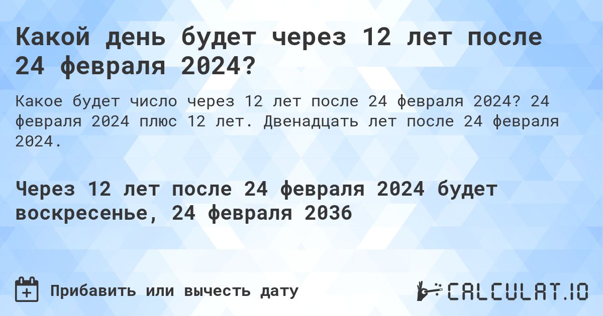 Какой день будет через 12 лет после 24 февраля 2024?. 24 февраля 2024 плюс 12 лет. Двенадцать лет после 24 февраля 2024.