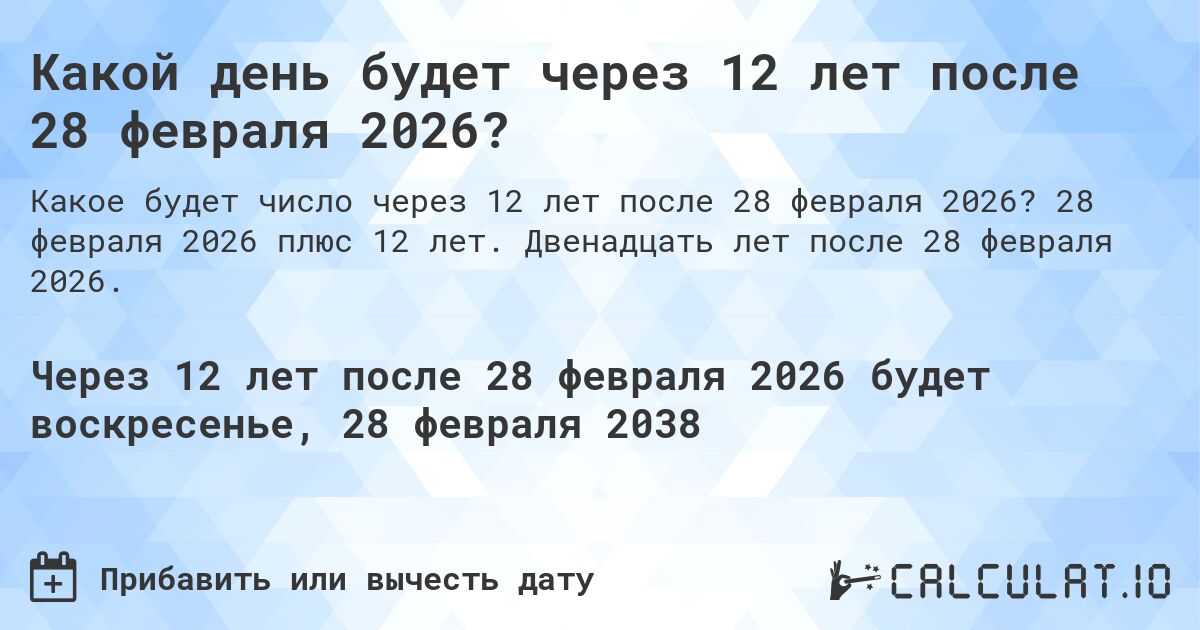 Какой день будет через 12 лет после 28 февраля 2026?. 28 февраля 2026 плюс 12 лет. Двенадцать лет после 28 февраля 2026.