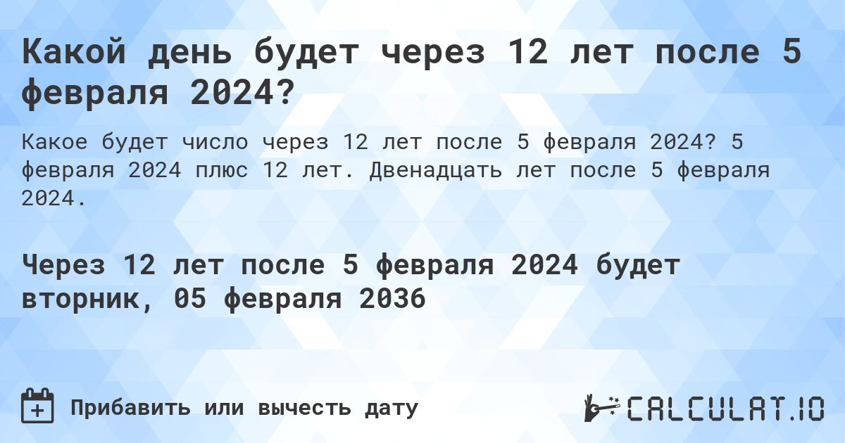 Какой день будет через 12 лет после 5 февраля 2024?. 5 февраля 2024 плюс 12 лет. Двенадцать лет после 5 февраля 2024.