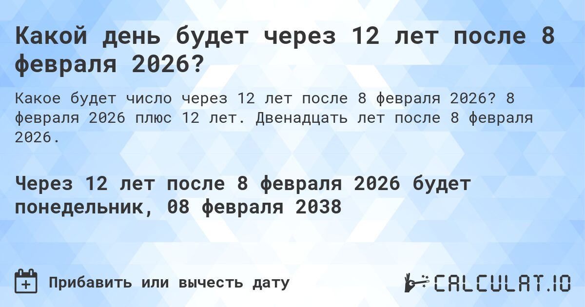 Какой день будет через 12 лет после 8 февраля 2026?. 8 февраля 2026 плюс 12 лет. Двенадцать лет после 8 февраля 2026.