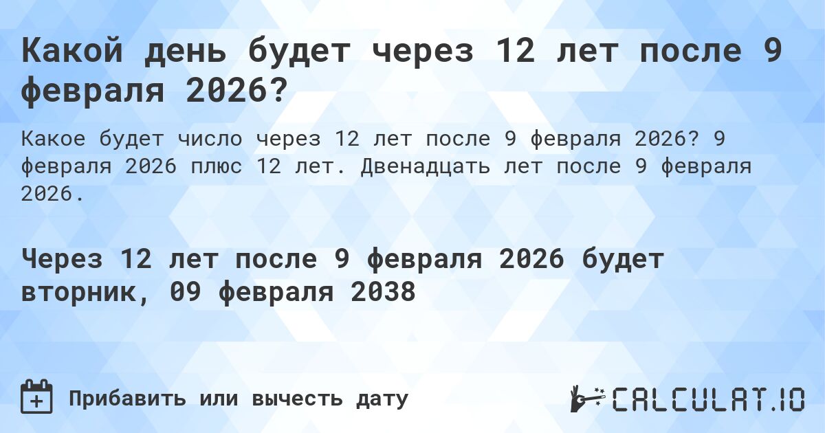 Какой день будет через 12 лет после 9 февраля 2026?. 9 февраля 2026 плюс 12 лет. Двенадцать лет после 9 февраля 2026.