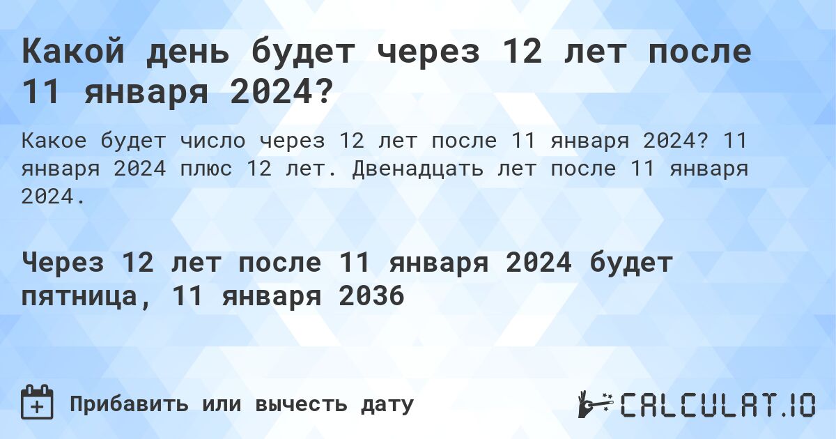 Какой день будет через 12 лет после 11 января 2024?. 11 января 2024 плюс 12 лет. Двенадцать лет после 11 января 2024.