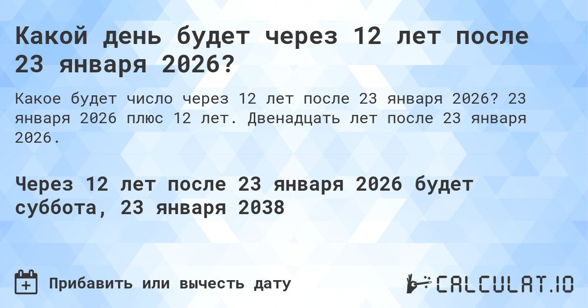Какой день будет через 12 лет после 23 января 2026?. 23 января 2026 плюс 12 лет. Двенадцать лет после 23 января 2026.