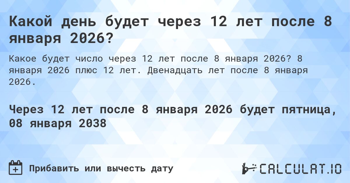 Какой день будет через 12 лет после 8 января 2026?. 8 января 2026 плюс 12 лет. Двенадцать лет после 8 января 2026.