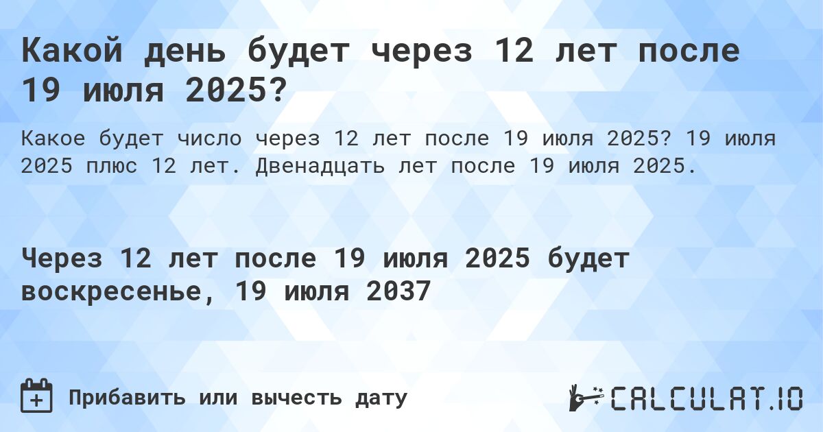 Какой день будет через 12 лет после 19 июля 2025?. 19 июля 2025 плюс 12 лет. Двенадцать лет после 19 июля 2025.