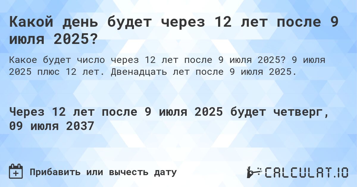 Какой день будет через 12 лет после 9 июля 2025?. 9 июля 2025 плюс 12 лет. Двенадцать лет после 9 июля 2025.