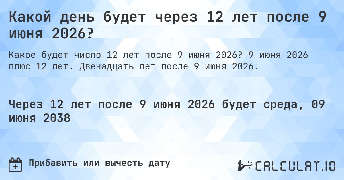 Какой день будет через 12 лет после 9 июня 2026?. 9 июня 2026 плюс 12 лет. Двенадцать лет после 9 июня 2026.