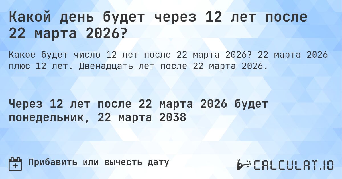 Какой день будет через 12 лет после 22 марта 2026?. 22 марта 2026 плюс 12 лет. Двенадцать лет после 22 марта 2026.