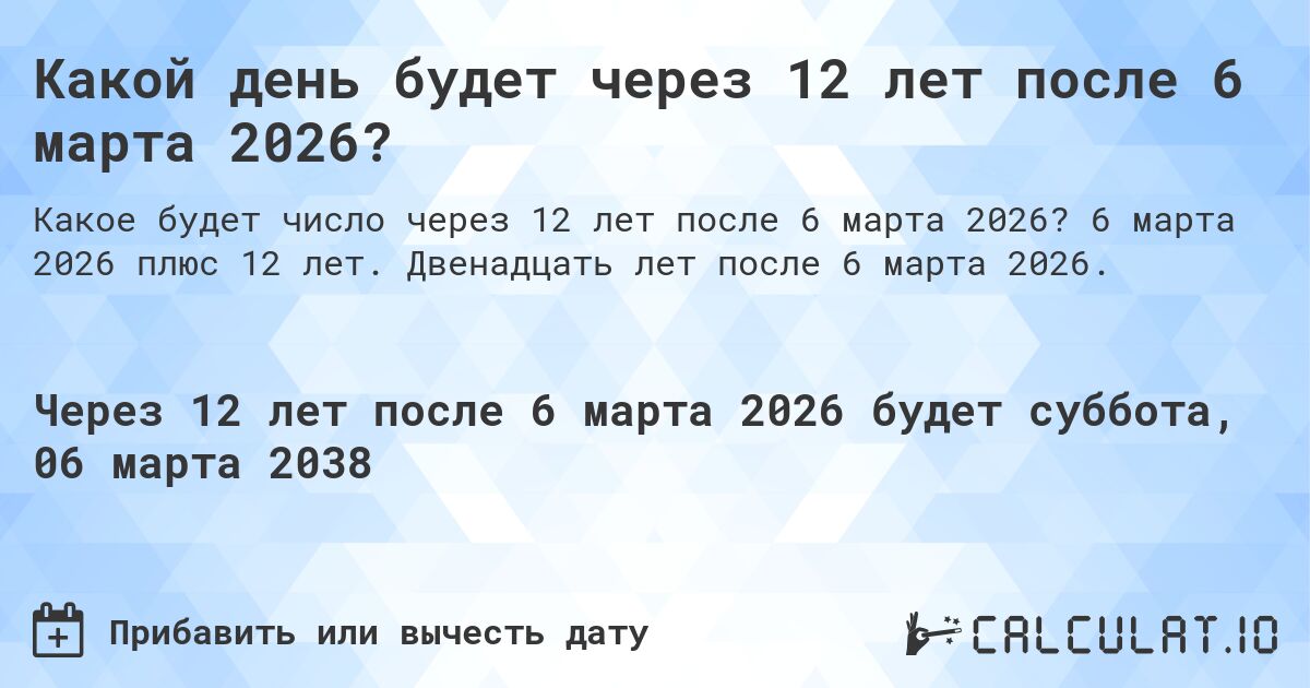 Какой день будет через 12 лет после 6 марта 2026?. 6 марта 2026 плюс 12 лет. Двенадцать лет после 6 марта 2026.