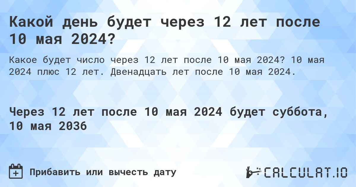 Какой день будет через 12 лет после 10 мая 2024?. 10 мая 2024 плюс 12 лет. Двенадцать лет после 10 мая 2024.
