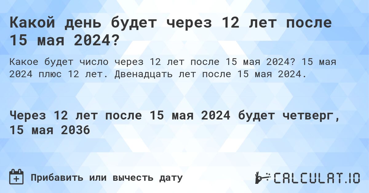 Какой день будет через 12 лет после 15 мая 2024?. 15 мая 2024 плюс 12 лет. Двенадцать лет после 15 мая 2024.