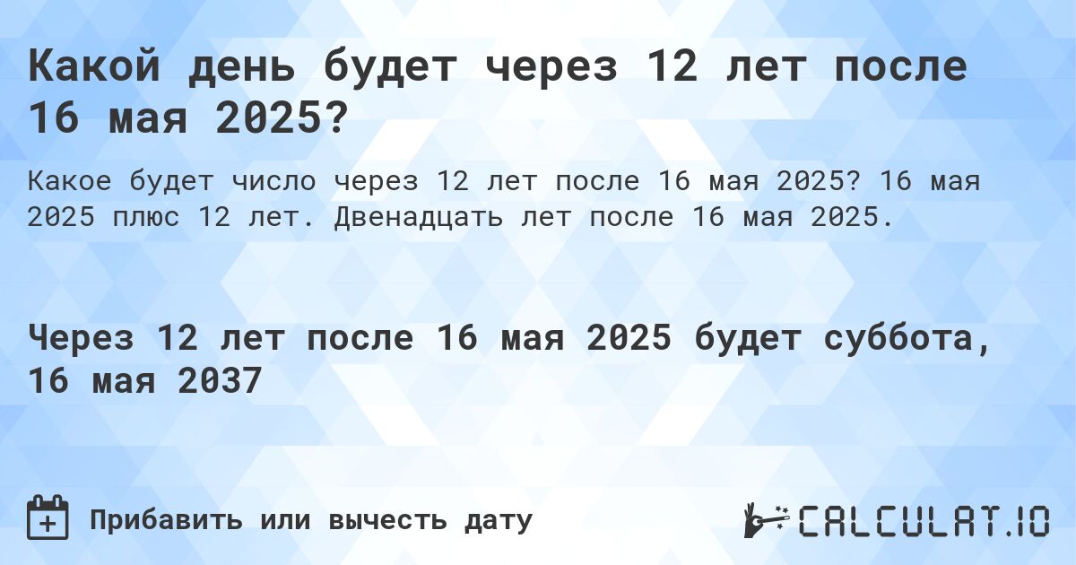 Какой день будет через 12 лет после 16 мая 2025?. 16 мая 2025 плюс 12 лет. Двенадцать лет после 16 мая 2025.