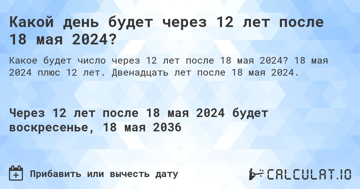 Какой день будет через 12 лет после 18 мая 2024?. 18 мая 2024 плюс 12 лет. Двенадцать лет после 18 мая 2024.