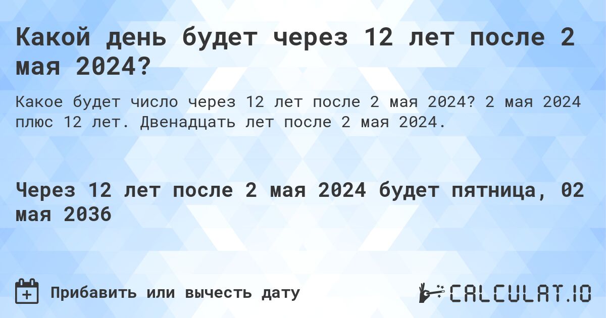 Какой день будет через 12 лет после 2 мая 2024?. 2 мая 2024 плюс 12 лет. Двенадцать лет после 2 мая 2024.