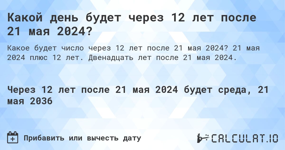 Какой день будет через 12 лет после 21 мая 2024?. 21 мая 2024 плюс 12 лет. Двенадцать лет после 21 мая 2024.