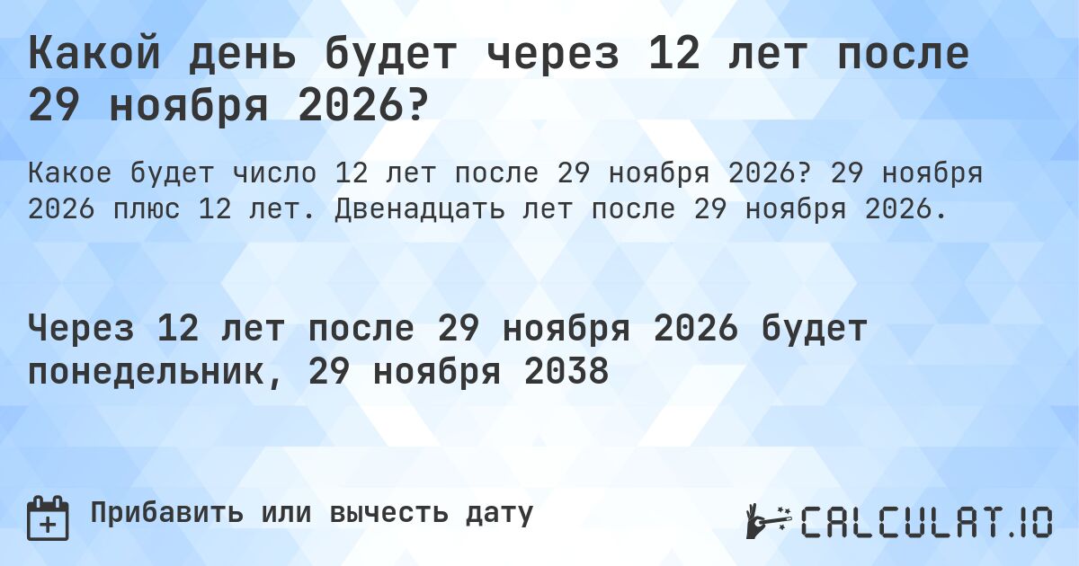 Какой день будет через 12 лет после 29 ноября 2026?. 29 ноября 2026 плюс 12 лет. Двенадцать лет после 29 ноября 2026.