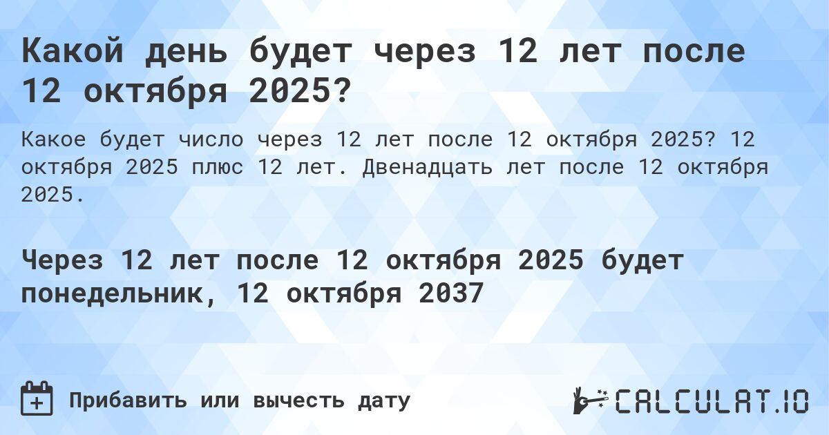 Какой день будет через 12 лет после 12 октября 2025?. 12 октября 2025 плюс 12 лет. Двенадцать лет после 12 октября 2025.