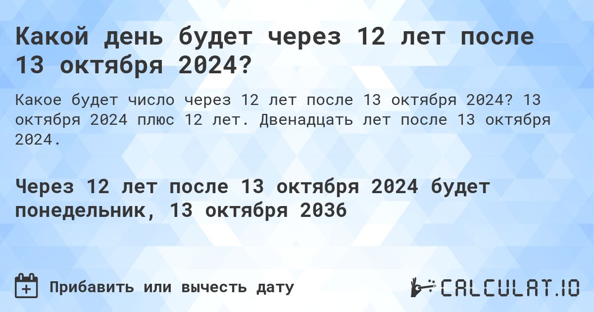 Какой день будет через 12 лет после 13 октября 2024?. 13 октября 2024 плюс 12 лет. Двенадцать лет после 13 октября 2024.