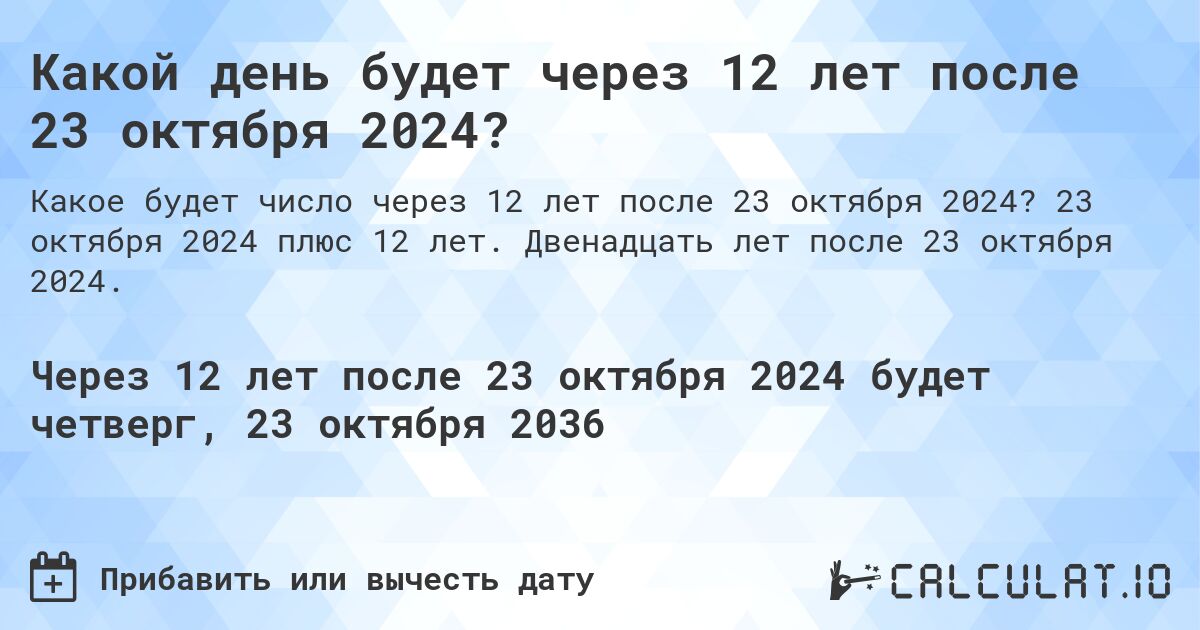 Какой день будет через 12 лет после 23 октября 2024?. 23 октября 2024 плюс 12 лет. Двенадцать лет после 23 октября 2024.