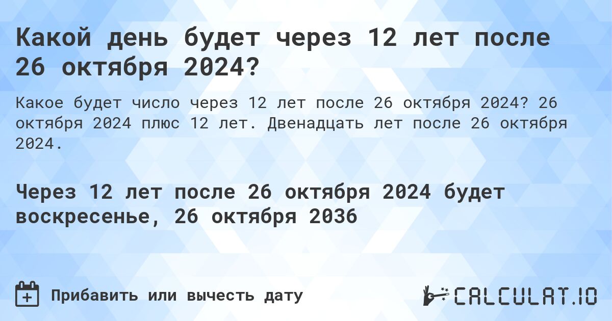 Какой день будет через 12 лет после 26 октября 2024?. 26 октября 2024 плюс 12 лет. Двенадцать лет после 26 октября 2024.